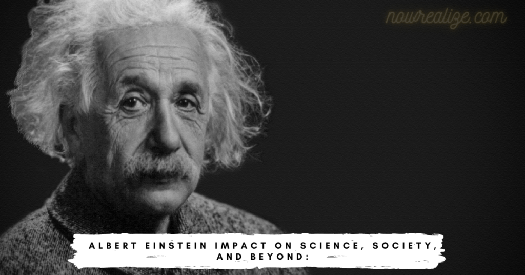 Albert Einstein's Impact on Science, Society, and Beyond