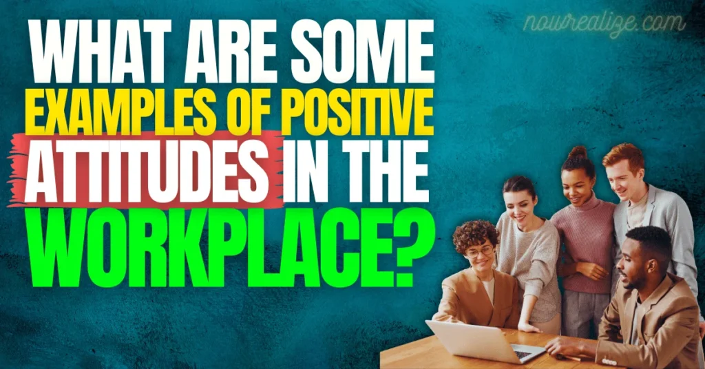 Examples of Positive Attitudes in the Workplace