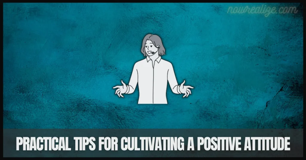 Practical Tips for Cultivating a Positive Attitude