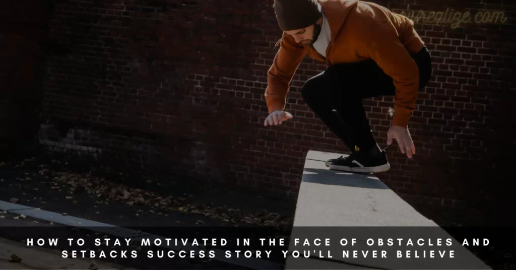 How To Stay Motivated In The Face Of Obstacles And Setbacks Success Story You’ll Never Believe