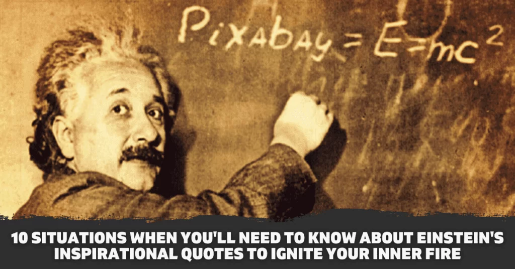10 Situations When You’ll Need to Know About Einstein’s Inspirational Quotes To Ignite Your Inner Fire